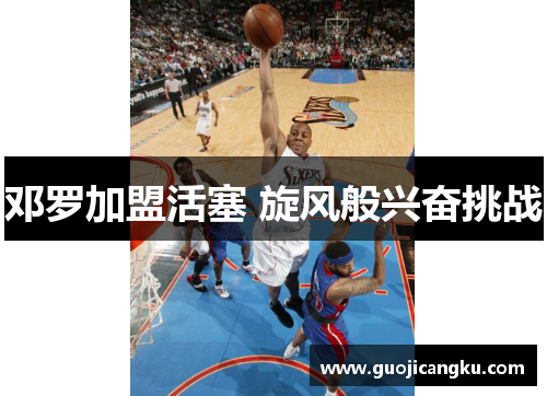 邓罗加盟活塞 旋风般兴奋挑战