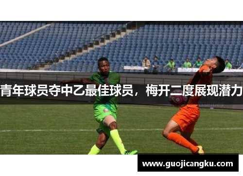 青年球员夺中乙最佳球员，梅开二度展现潜力